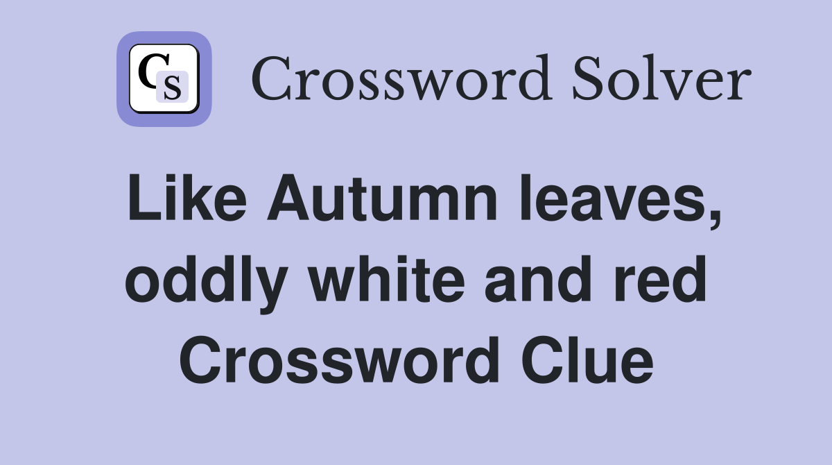 Like Autumn leaves, oddly white and red Crossword Clue
