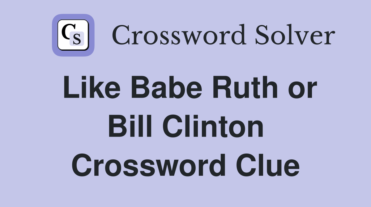 Like Babe Ruth or Bill Clinton Crossword Clue