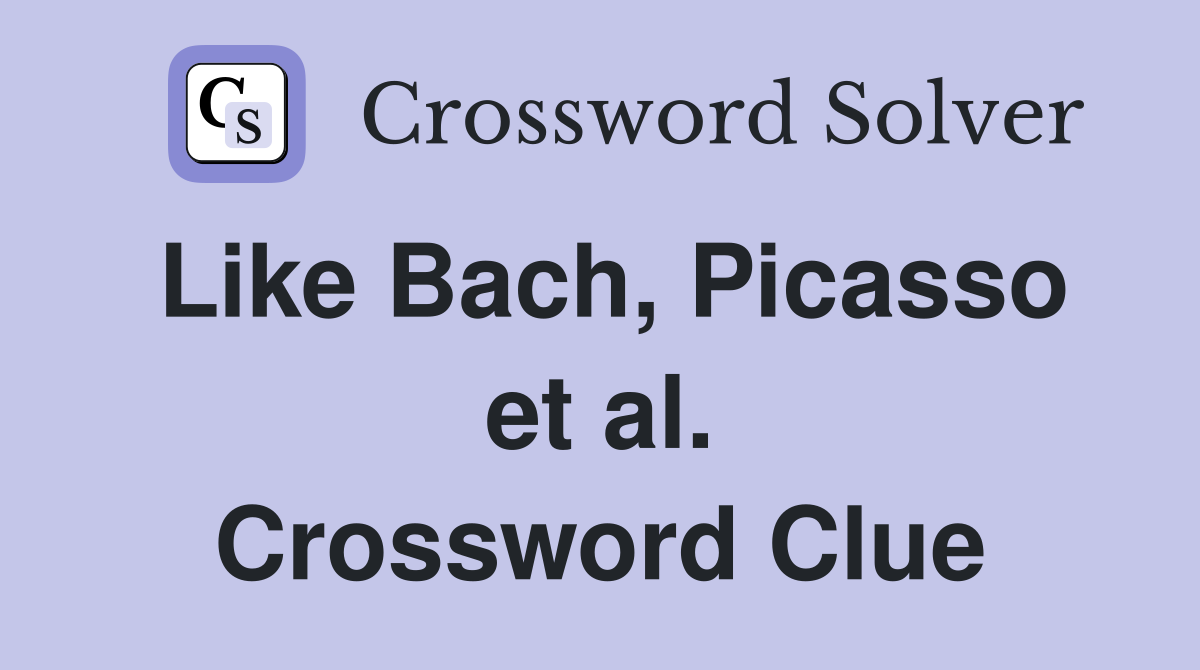 Like Bach, Picasso et al. Crossword Clue