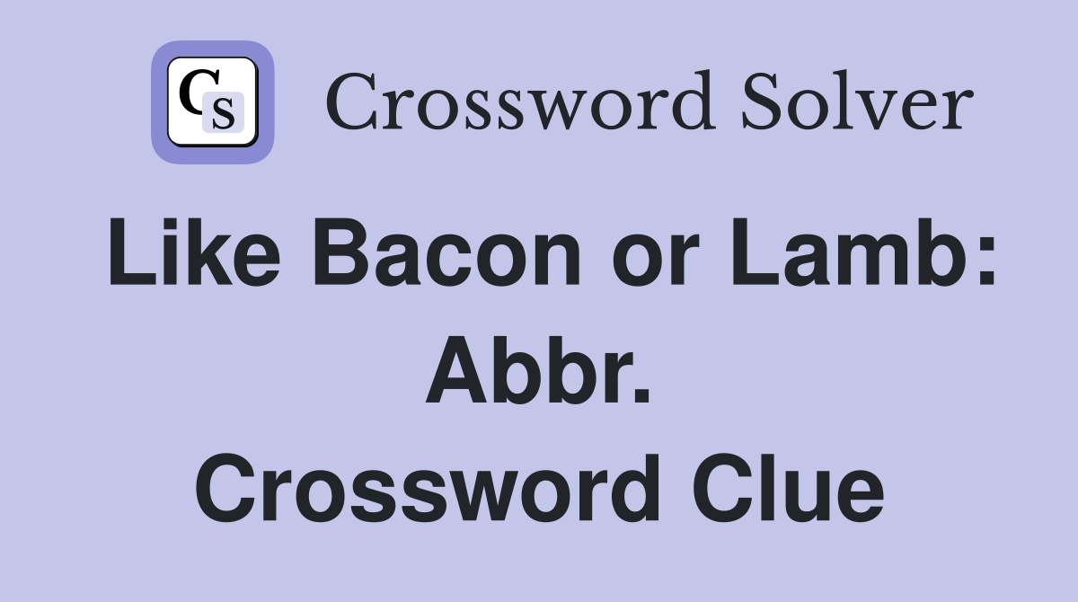Like Bacon or Lamb: Abbr. Crossword Clue