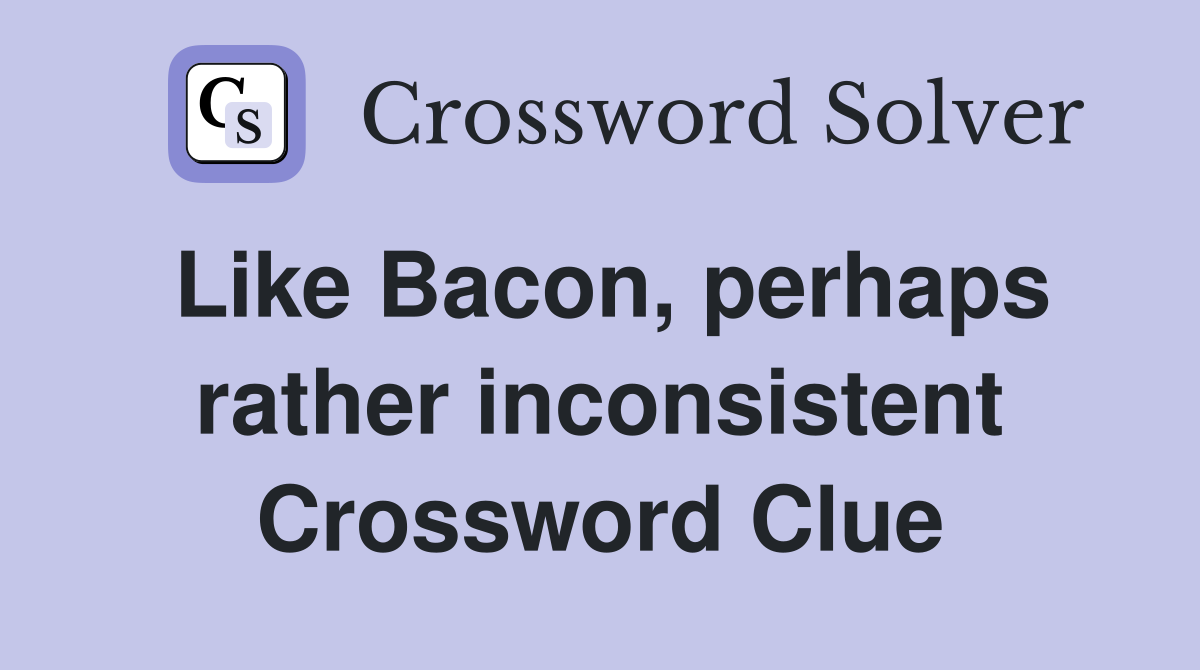 Like Bacon, perhaps rather inconsistent Crossword Clue