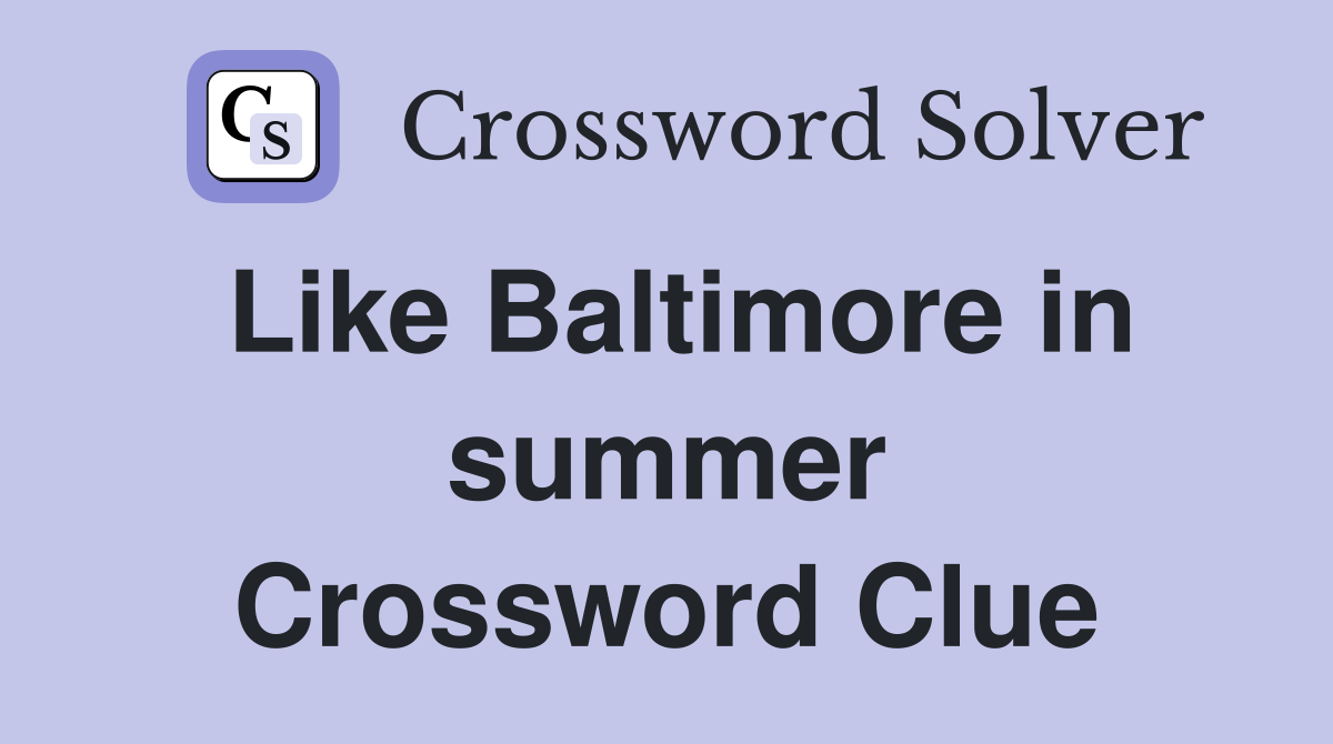 Like Baltimore in summer Crossword Clue