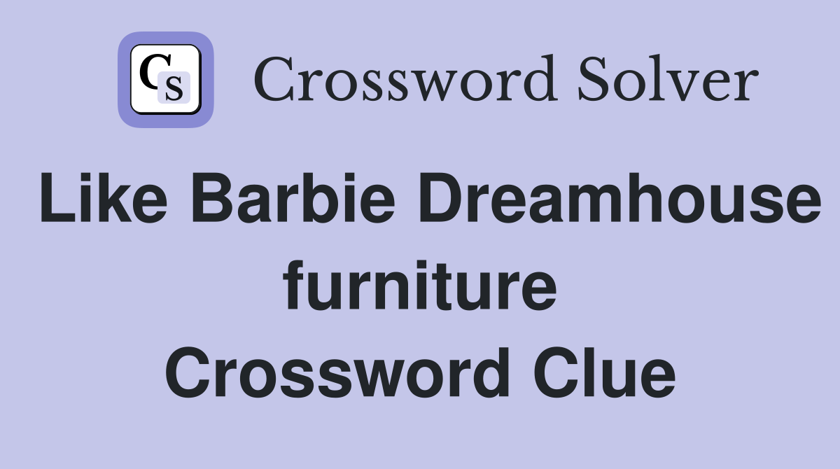 Like Barbie Dreamhouse furniture Crossword Clue