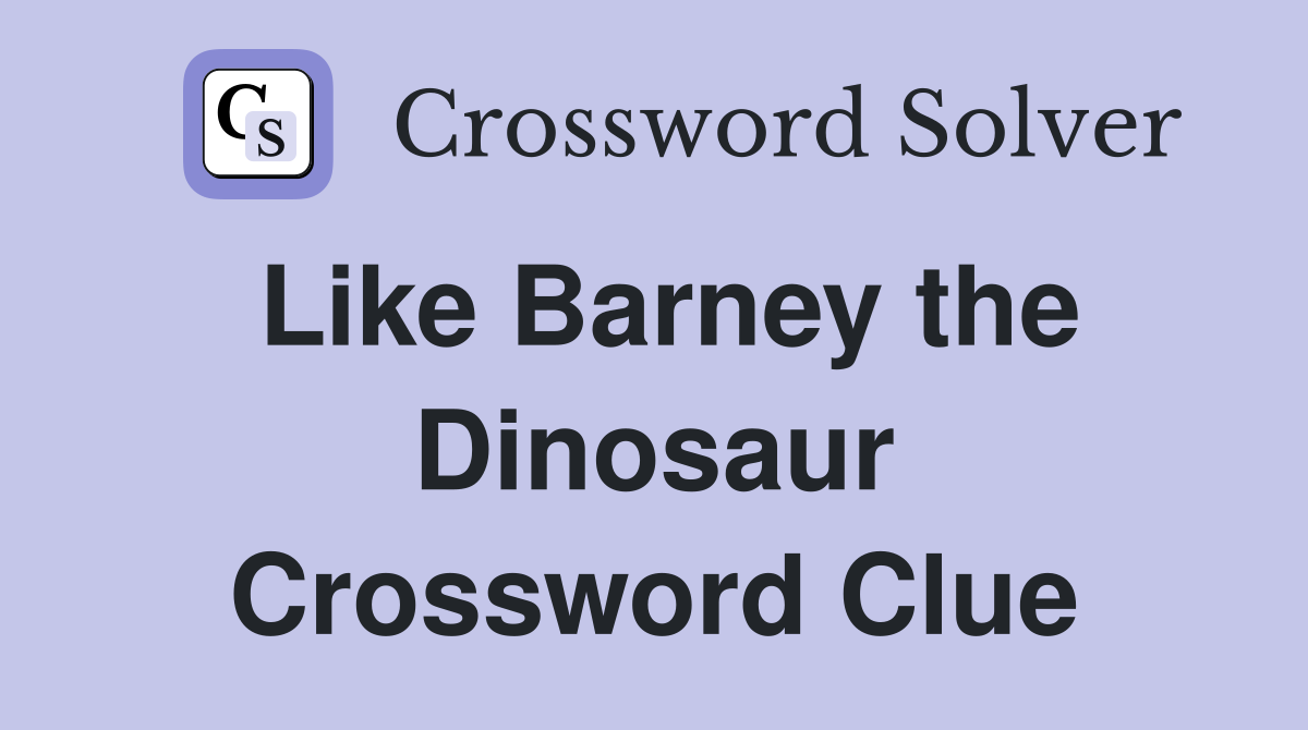 Like Barney the Dinosaur Crossword Clue