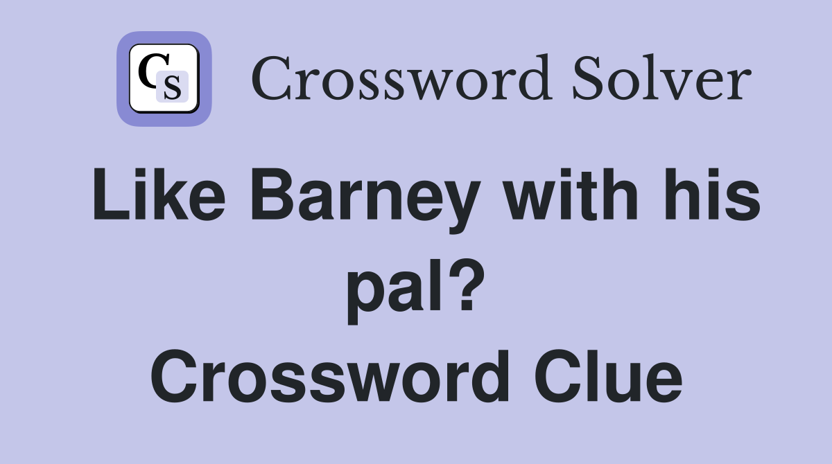 Like Barney with his pal? Crossword Clue