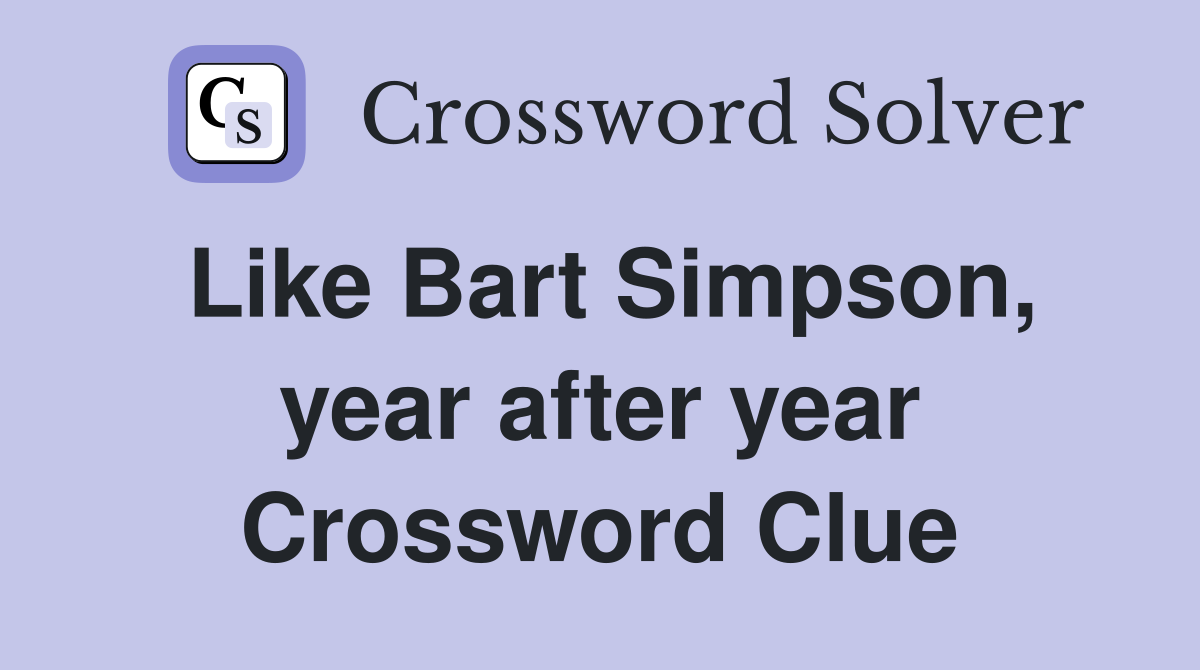 Like Bart Simpson, year after year Crossword Clue