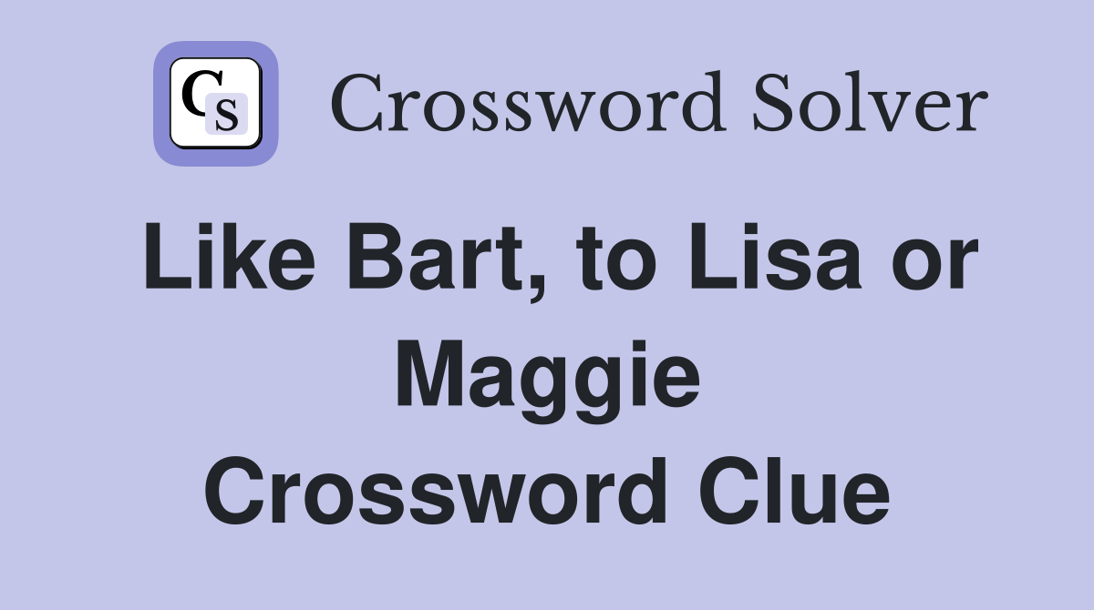 Like Bart, to Lisa or Maggie Crossword Clue