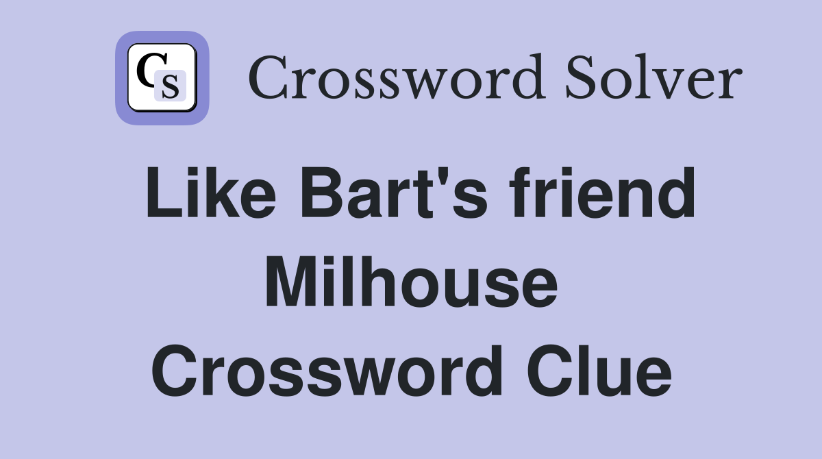 Like Bart's friend Milhouse Crossword Clue