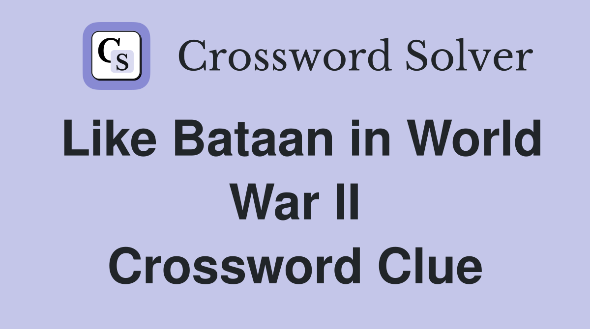 Like Bataan in World War II Crossword Clue