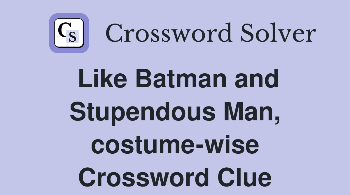 Like Batman and Stupendous Man, costume-wise Crossword Clue
