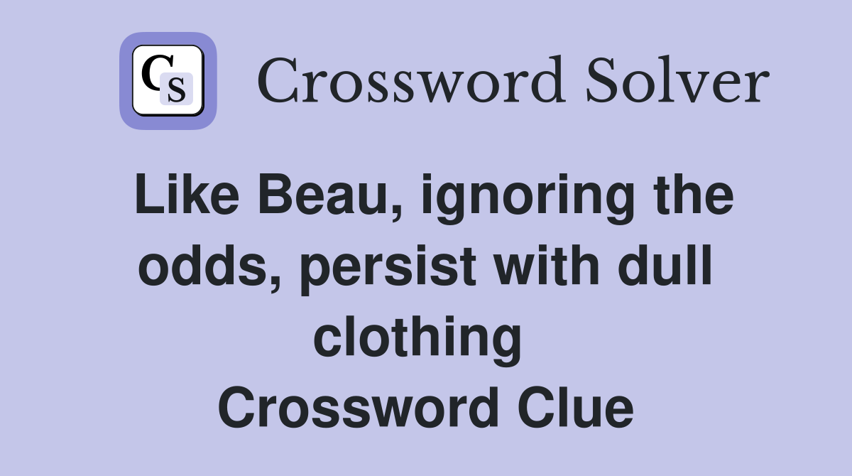 Like Beau, ignoring the odds, persist with dull clothing  Crossword Clue