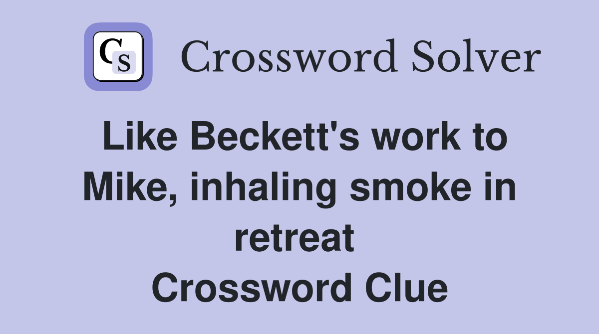 Like Beckett's work to Mike, inhaling smoke in retreat  Crossword Clue