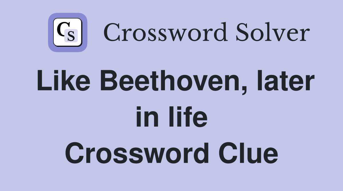 Like Beethoven, later in life Crossword Clue