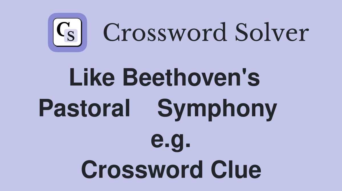 Like Beethoven's    Pastoral    Symphony     e.g. Crossword Clue