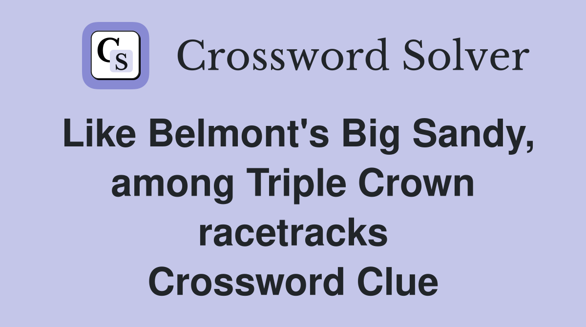 Like Belmont's Big Sandy, among Triple Crown racetracks Crossword Clue