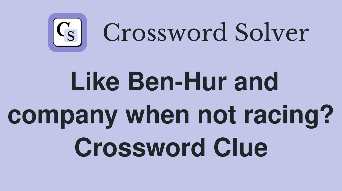 Like Ben-Hur and company when not racing? Crossword Clue