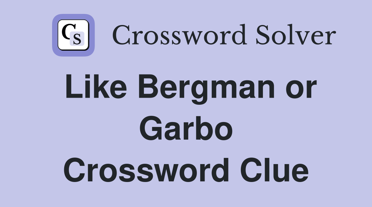 Like Bergman or Garbo Crossword Clue