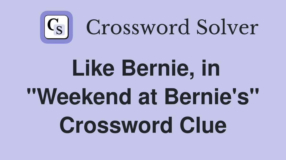 Like Bernie, in "Weekend at Bernie's" Crossword Clue