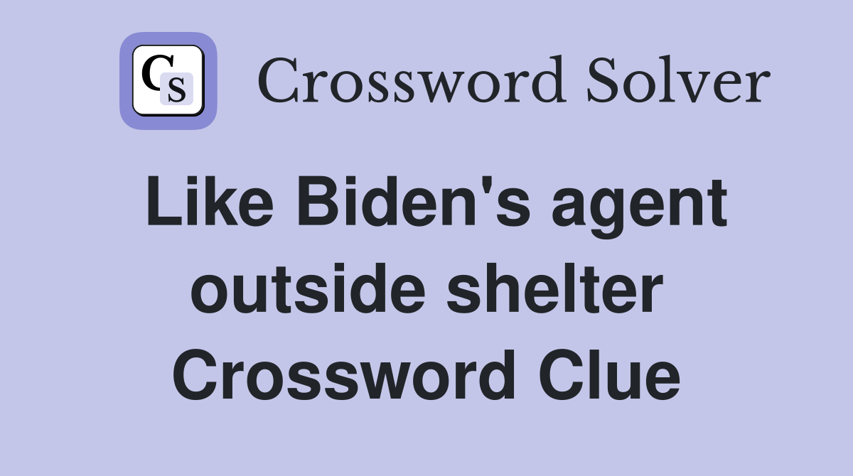 Like Biden's agent outside shelter Crossword Clue