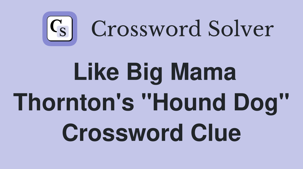 Like Big Mama Thornton's "Hound Dog" Crossword Clue