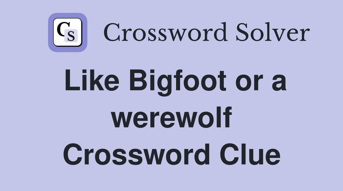 Like Bigfoot or a werewolf Crossword Clue