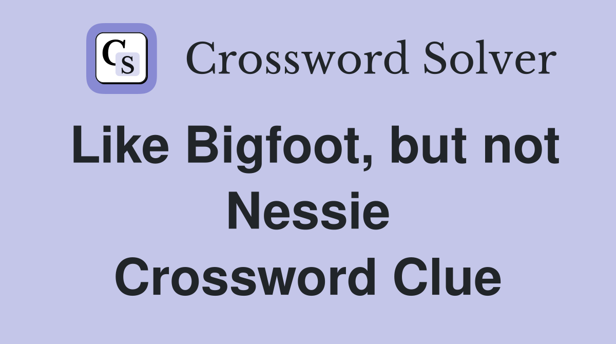 Like Bigfoot, but not Nessie Crossword Clue