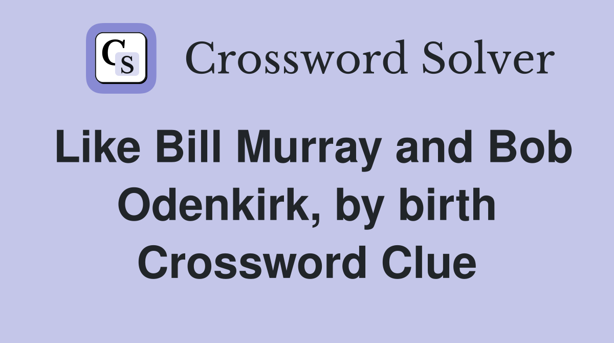 Like Bill Murray and Bob Odenkirk, by birth Crossword Clue