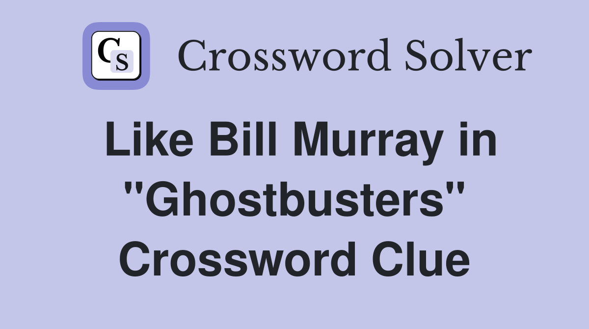 Like Bill Murray in "Ghostbusters" Crossword Clue