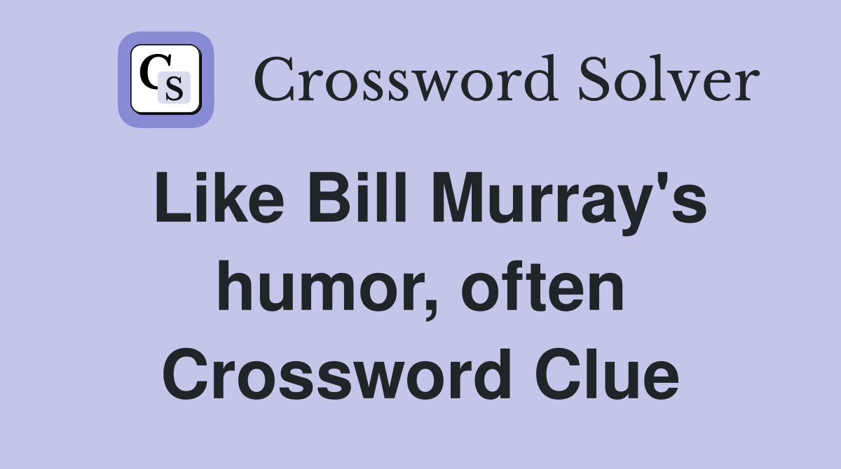 Like Bill Murray's humor, often Crossword Clue