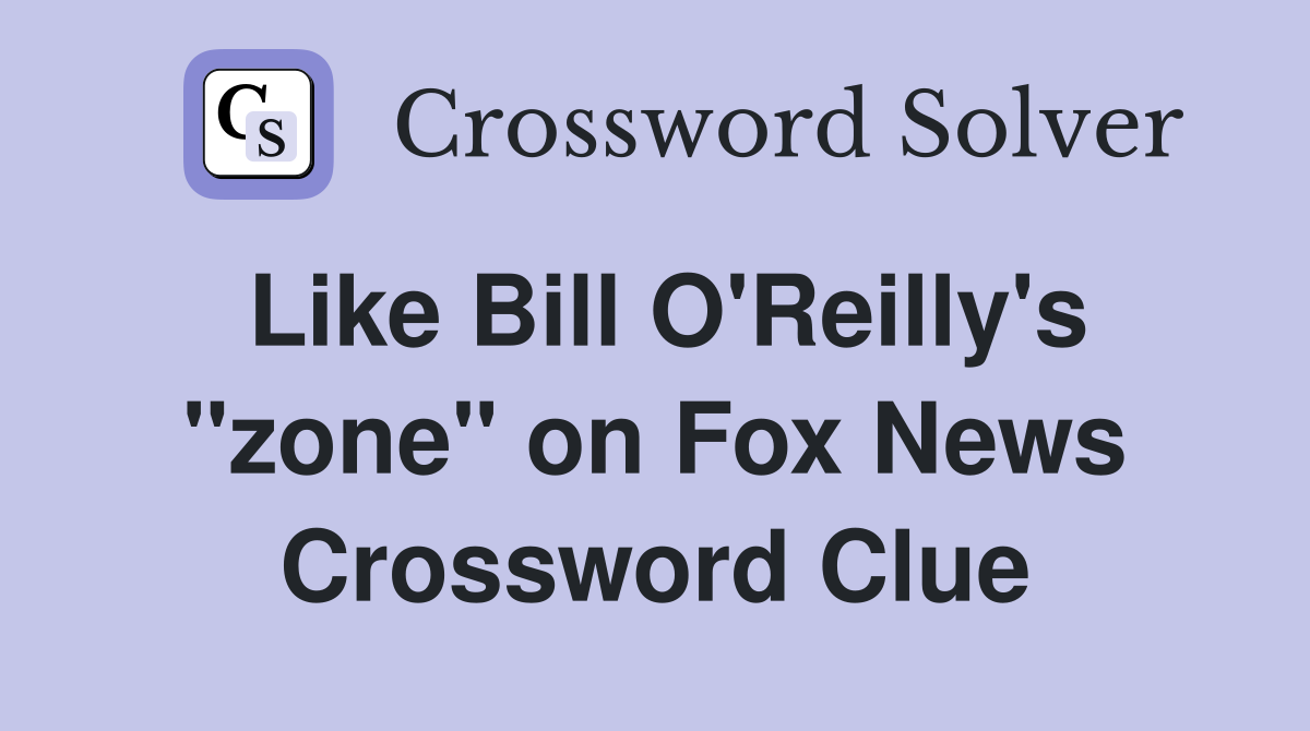 Like Bill O'Reilly's "zone" on Fox News Crossword Clue