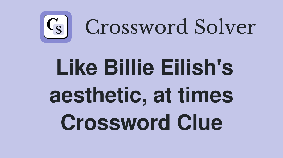 Like Billie Eilish's aesthetic, at times Crossword Clue