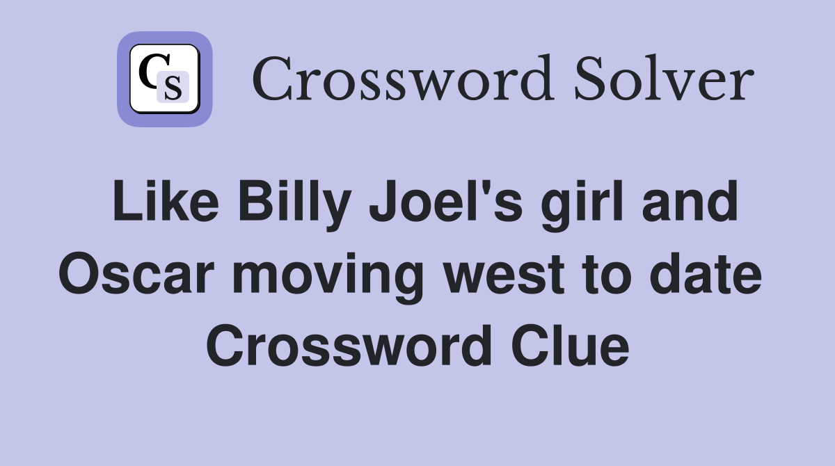 Like Billy Joel's girl and Oscar moving west to date  Crossword Clue