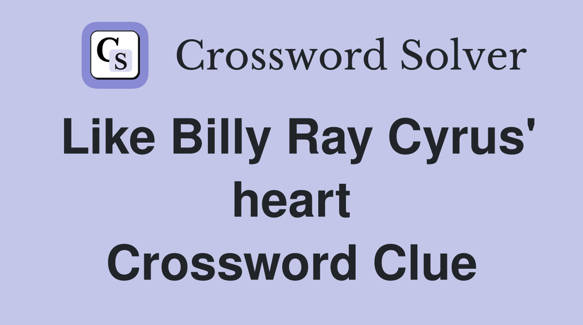 Like Billy Ray Cyrus' heart Crossword Clue
