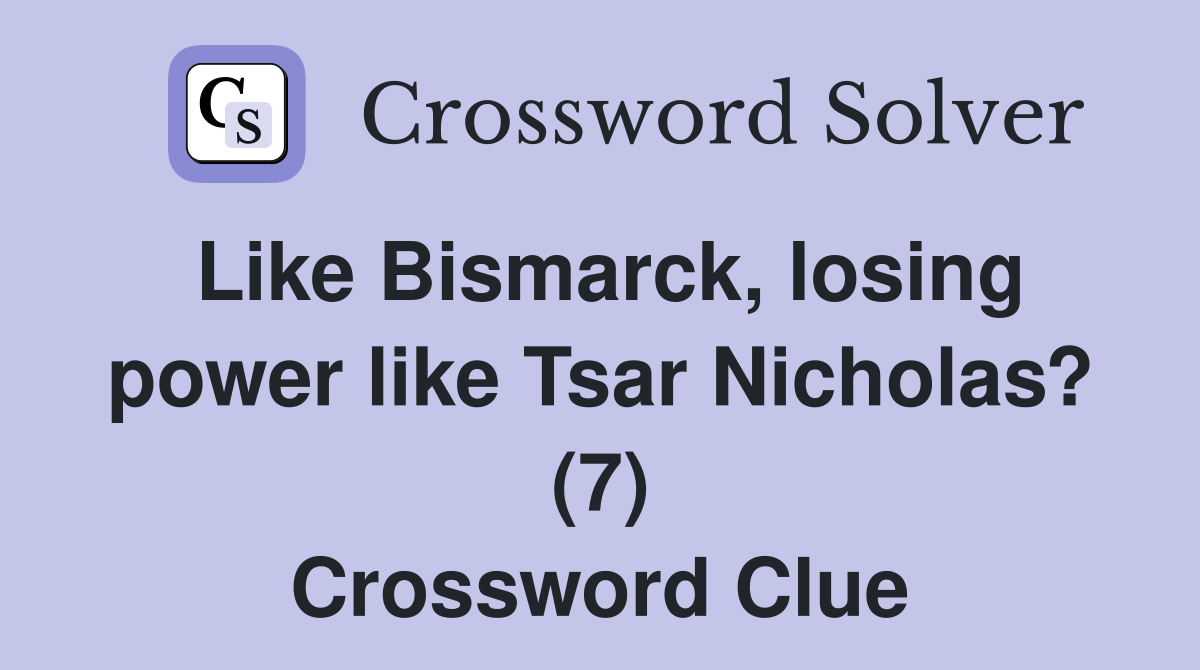 Like Bismarck, losing power like Tsar Nicholas? (7) Crossword Clue