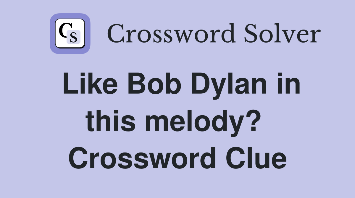 Like Bob Dylan in this melody?  Crossword Clue