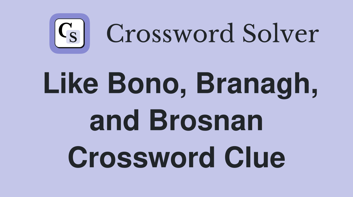 Like Bono, Branagh, and Brosnan Crossword Clue