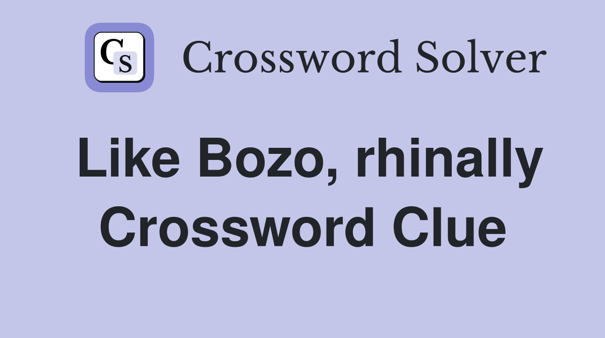 Like Bozo, rhinally Crossword Clue