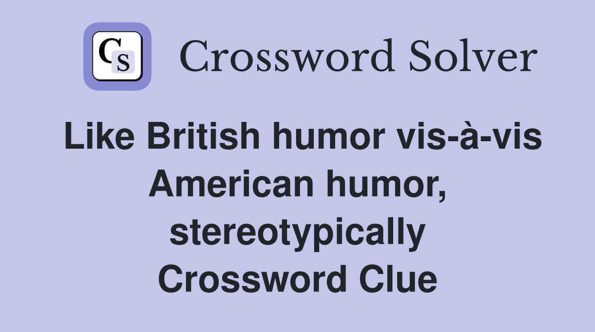 Like British humor vis-à-vis American humor, stereotypically Crossword Clue