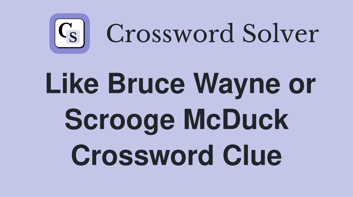 Like Bruce Wayne or Scrooge McDuck Crossword Clue