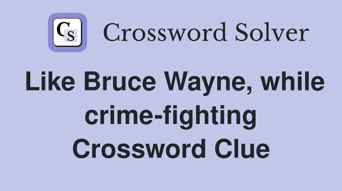Like Bruce Wayne, while crime-fighting Crossword Clue