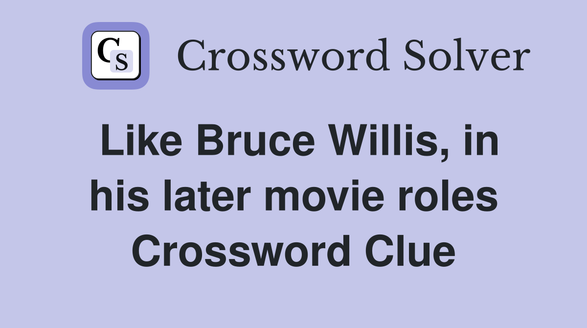 Like Bruce Willis, in his later movie roles Crossword Clue