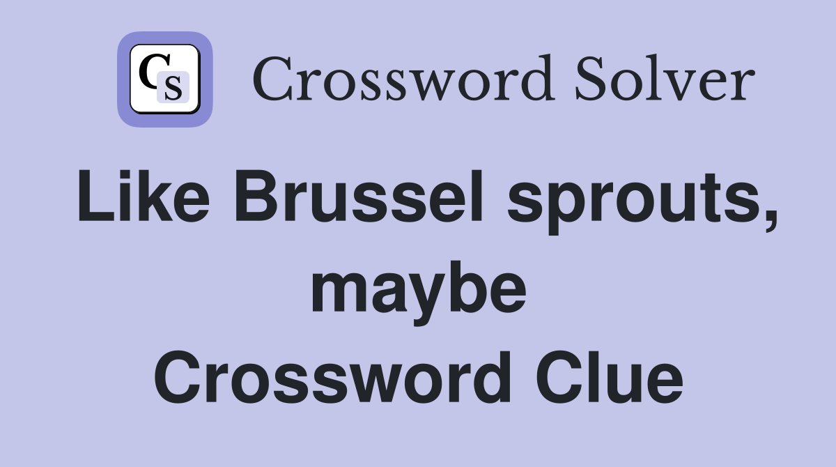 Like Brussel sprouts, maybe Crossword Clue