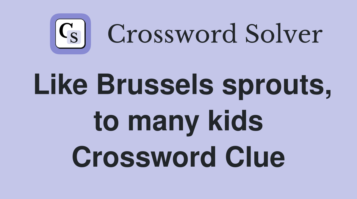 Like Brussels sprouts, to many kids Crossword Clue