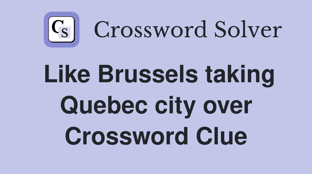 Like Brussels taking Quebec city over Crossword Clue