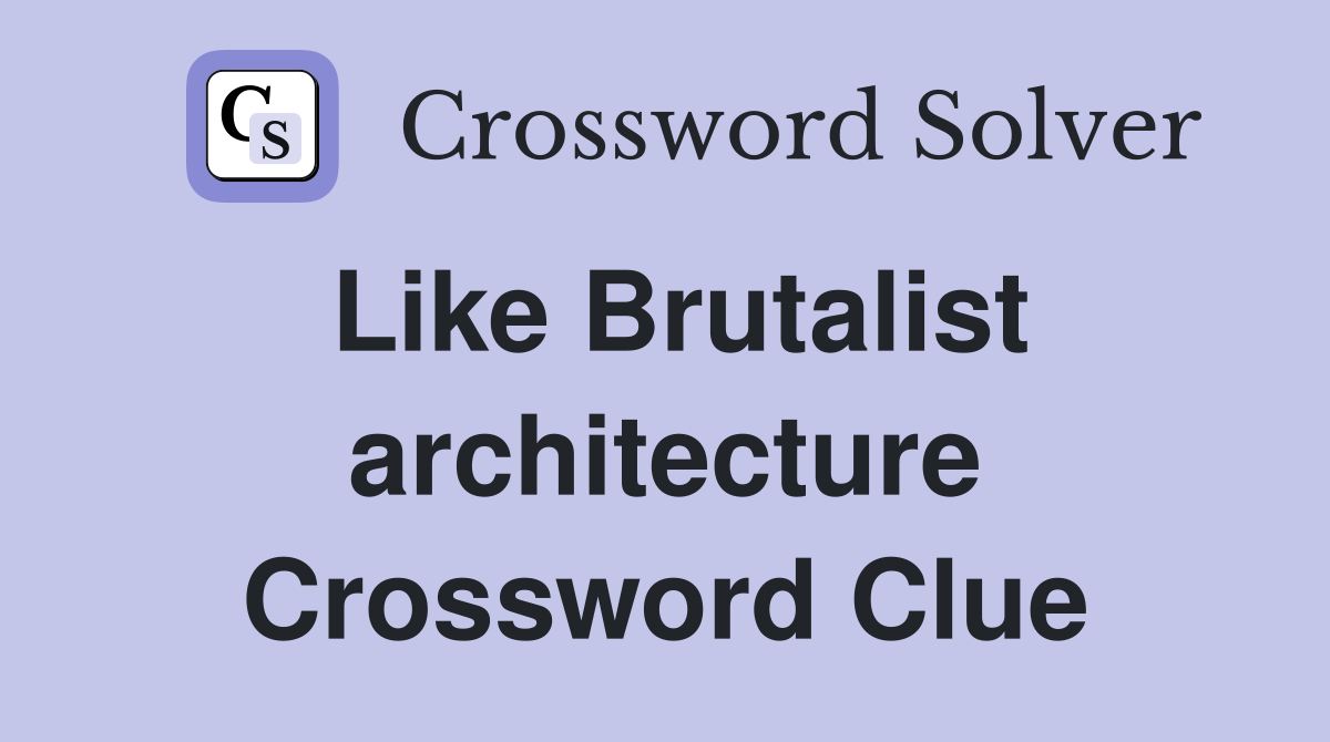 Like Brutalist architecture Crossword Clue