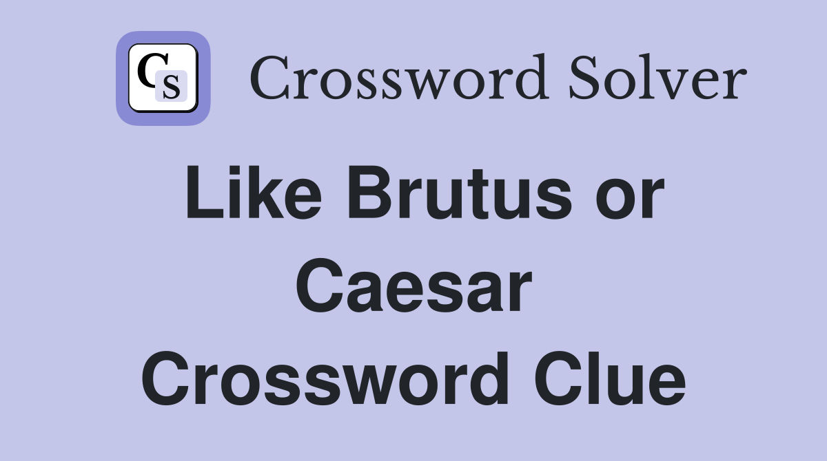 Like Brutus or Caesar Crossword Clue