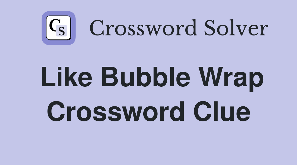 Like Bubble Wrap Crossword Clue