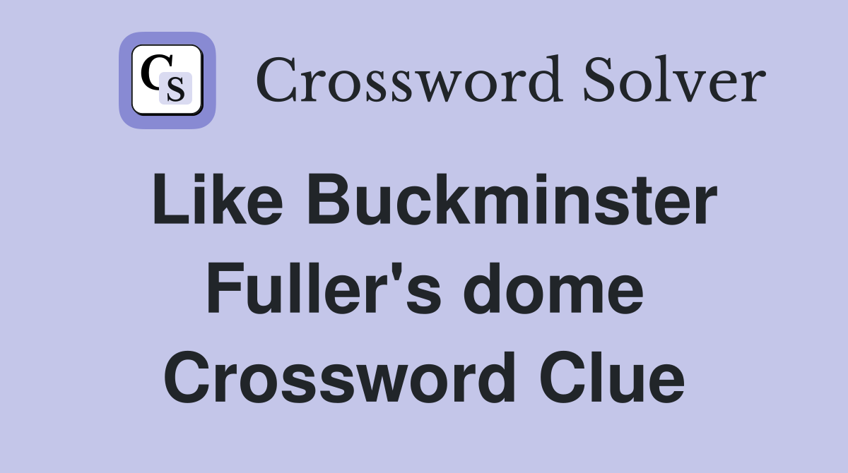 Like Buckminster Fuller's dome Crossword Clue