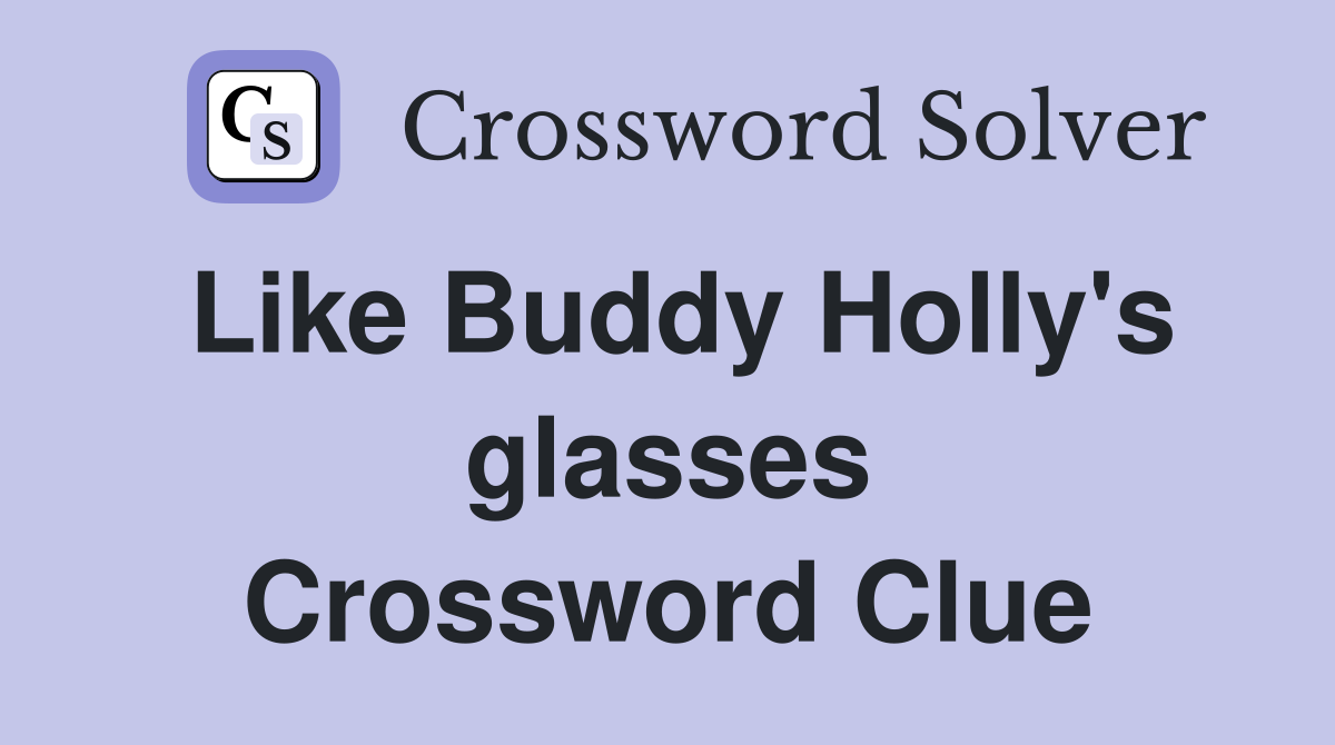 Like Buddy Holly's glasses Crossword Clue