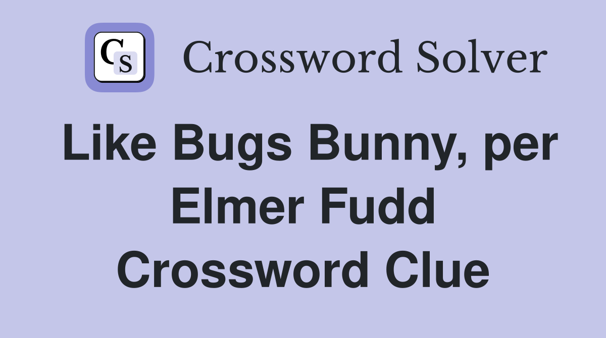 Like Bugs Bunny, per Elmer Fudd Crossword Clue